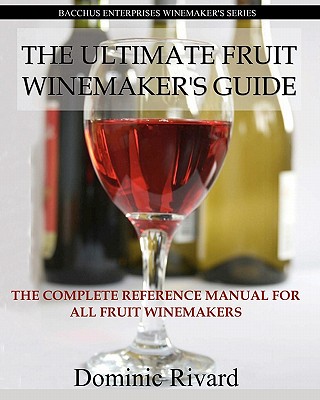 The Ultimate Fruit Winemaker’s Guide: The Complete Reference Manual for All Fruit Winemakers