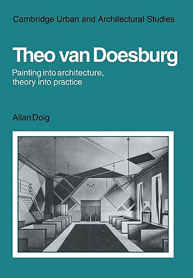 Theo Van Doesburg: Painting Into Architecture, Theory Into Practice