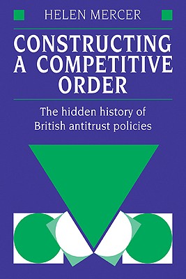 Constructing a Competitive Order: The Hidden History of British Antitrust Policies