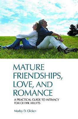Mature Friendships, Love, and Romance: A Practical Guide to Intimacy for Older Adults