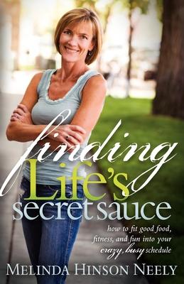 Finding Life’s Secret Sauce: How to Fit Good Food, Fitness, and Fun into Your Crazy, Busy Schedule