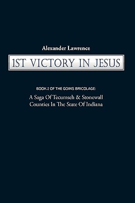1st Victory in Jesus: Book 2 of the Goins Bricolage: A Saga of Tecumseh & Stonewall Counties in the State of Indiana
