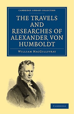 The Travels and Researches of Alexander Von Humboldt: Being a Condensed Narrative of His Journeys in the Equinoctial Regions of