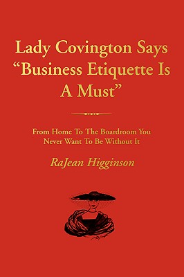 Lady Covington Says Business Etiquette Is a Must: From Home to the Boardroom You Never Want to Be Without It