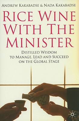 Rice Wine With the Minister: Distilled Wisdom to Manage, Lead and Succeed on the Global Stage