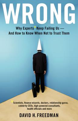 Wrong: Why Experts* Keep Failing Us--and How to Know When Not to Trust Them: *Scientists, Finance Wizards, Doctors, Relationship