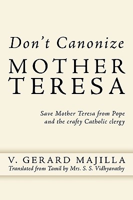 Don’t Canonize Mother Teresa: Save Mother Teresa from Pope and the Crafty Catholic Clergy