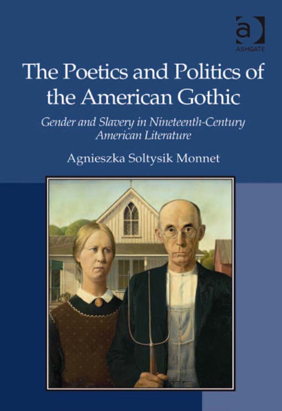 The Poetics and Politics of the American Gothic: Gender and Slavery in Nineteenth-Century American Literature. Agnieszka Soltysik Monnet