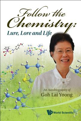 Follow the Chemistry: Lure, Lore and Life: An Autobiography of Goh Lai Yoong