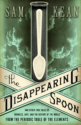 The Disappearing Spoon: And Other True Tales of Madness, Love, and the History of the World from the Periodic Table of the Eleme