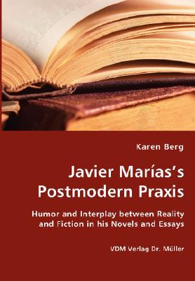 Javier Marias’s Postmodern Praxis: Humor and Interplay Between Reality and Fiction in His Novels and Essays