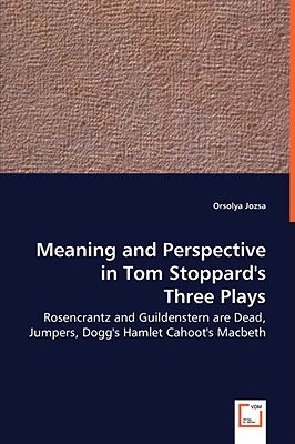 Meaning and Perspective in Tom Stoppard’s Three Plays: Rosencrantz and Guildenstern Are Dead, Jumpers, Dogg’s Hamlet Cahoot’s