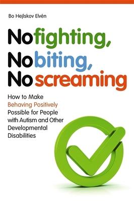 No Fighting, No Biting, No Screaming: How to Make Behaving Positively Possible for People With Autism and Other Developmental Di