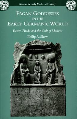 Pagan Goddesses in the Early Germanic World: Eostre, Hreda and the Cult of Matrons