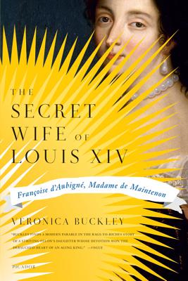 The Secret Wife of Louis XIV: Francoise D’Aubigne, Madame de Maintenon