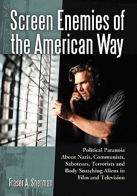 Screen Enemies of the American Way: Political Paranoia About Nazis, Communists, Saboteurs, Terrorists and Body Snatching Aliens