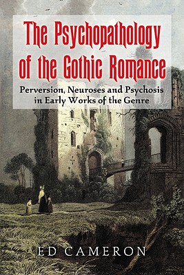The Psychopathology of the Gothic Romance: Perversion, Neuroses and Psychosis in Early Works of the Genre