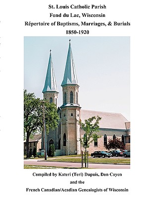 St. Louis Catholic Parish, Fond Du Lac, Wisconsin: Repertoire of Baptisms, Marriages & Burials, 1850-1920