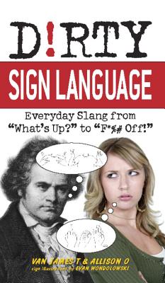 Dirty Sign Language: Everyday Slang from what’s Up? to f*%# Off!