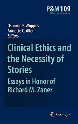 Clinical Ethics and the Necessity of Stories: Essays in Honor of Richard M. Zaner