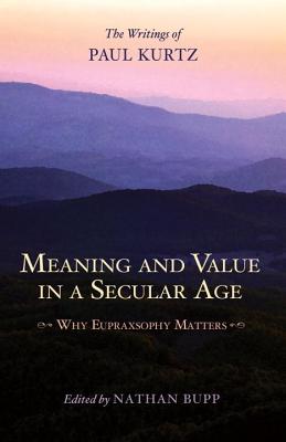 Meaning and Value in a Secular Age: Why Eupraxsophy Matters - The Writings of Paul Kurtz
