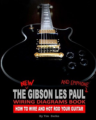 The New Gibson Les Paul Wiring Diagrams Book: How to Wire and Hot Rod Your Guitar