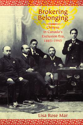 Brokering Belonging: Chinese in Canada’s Exclusion Era, 1885-1945