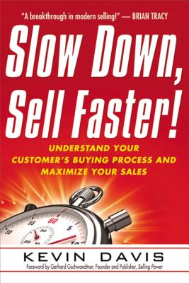 Slow Down, Sell Faster!: Understand Your Customer’s Buying Process and Maximize Your Sales