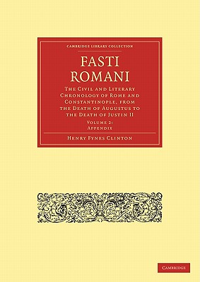 Fasti Romani: The Civil and Literary Chronology of Rome and Constantinople, from the Death of Augustus to the Death of Justin II