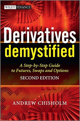 Derivatives Demystified: A Step-By-Step Guide to Forwards, Futures, Swaps and Options