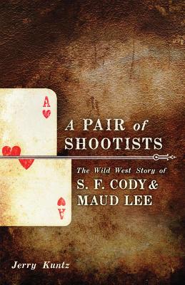 A Pair of Shootists: The Wild West Story of S. F. Cody and Maud Lee