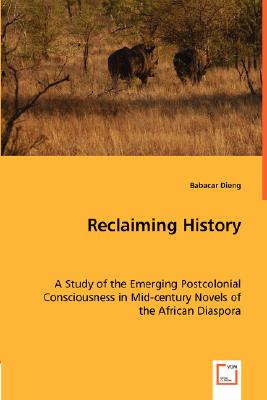 Reclaiming History: A Study of the Emerging Postcolonial Consciousness in Mid-Century Novels of the African Diaspora