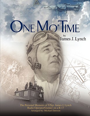 One Mo’ Time: The Personal Memoirs of T/sgt. James J. Lynch Radio Operator. Gunner on a B-17