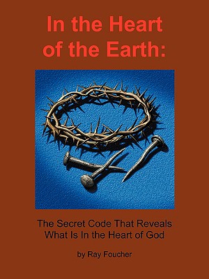 In the Heart of the Earth: The Secret Code That Reveals What Is in the Heart of God