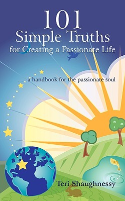 101 Simple Truths for Creating a Passionate Life: . . . a Handbook for the Passionate Soul