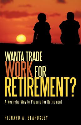 Wanta Trade Work for Retirement ?: A Realistic Way to Prepare for Retirement
