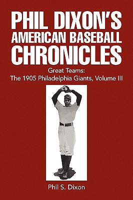 Phil Dixon’s American Baseball Chronicles Great Teams: The 1905 Philadelphia Giants, Volume III