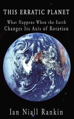This Erratic Planet: What Happens When the Earth Changes Its Axis of Rotation