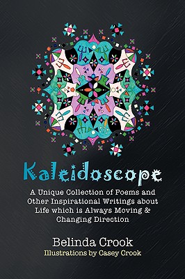 Kaleidoscope: A Unique Collection of Poems and Other Inspirational Writings About Life Which Is Always Moving & Changing Directi