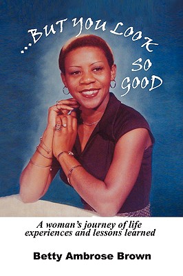But You Look So Good: A Woman’s Journey of Life Experiences and Lessons Learned