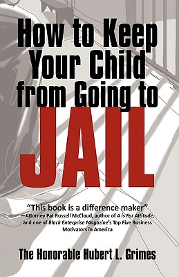 How to Keep Your Child from Going to Jail: Restoring Parental Authority and Developing Successful Youth