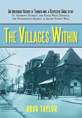 The Villages Within: An Irreverent History of Toronto and a Respectful Guide to the St. Andrew’s Market, the Kings West District, the Kensi