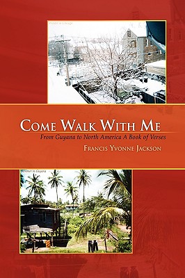 Come Walk With Me: From Guyana to North America a Book of Verses