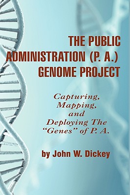 The Public Administration (P. A.) Genome Project: Capturing, Mapping, and Deploying the ”Genes” of P. A.