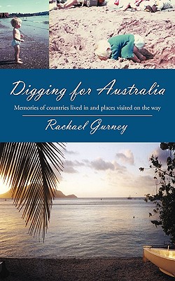 Digging for Australia: Memories of Countries Lived in and Places Visited on the Way