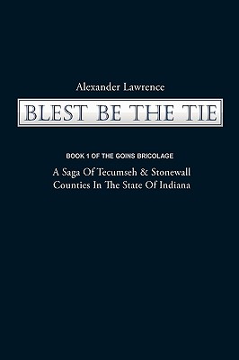Blest Be the Tie: Book 1: The Goins Bricolage: A Saga of Tecumseh & Stonewall Counties in the State of Indiana