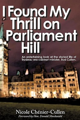I Found My Thrill on Parliament Hill: An Entertaining Look at the Storied Life of Trudeau Era Cabinet Minister, Bud Cullen