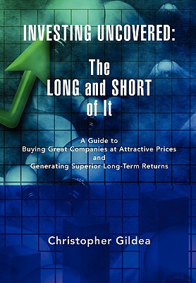 Investing Uncovered: The Long and Short of It a Guide to Buying Great Companies at Attractive Prices and Generating Superior Lon