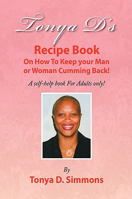 Tonya D’s Recipe Book: On How to Keep Your Man or Woman Cumming Back!