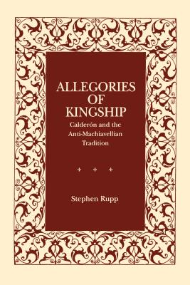Allegories Of Kingship: Calderón and the Anti-machiavellian Tradition